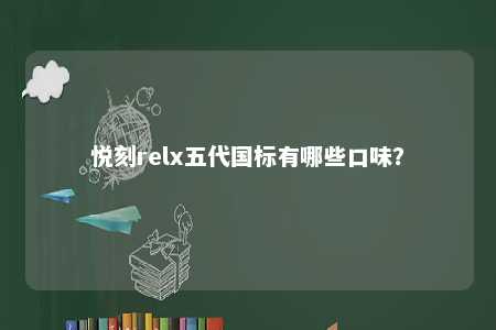 悦刻relx五代国标有哪些口味�？ 